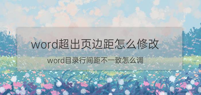 word超出页边距怎么修改 word目录行间距不一致怎么调？